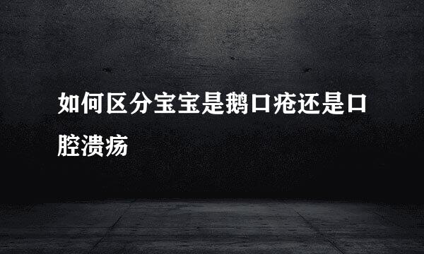 如何区分宝宝是鹅口疮还是口腔溃疡