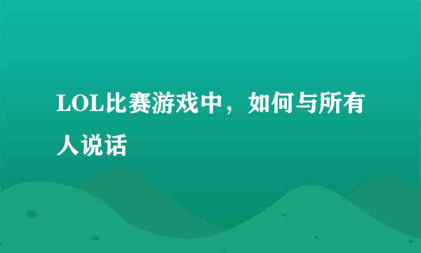 LOL比赛游戏中，如何与所有人说话