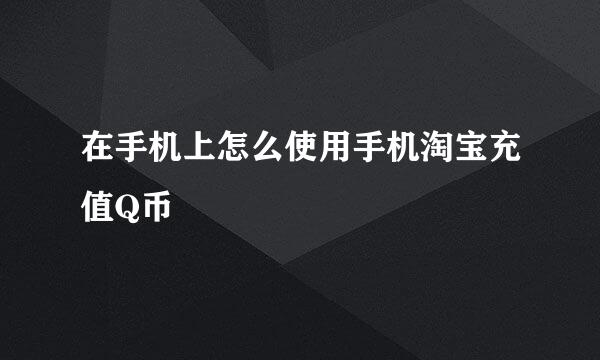在手机上怎么使用手机淘宝充值Q币