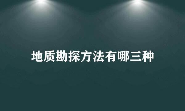 地质勘探方法有哪三种