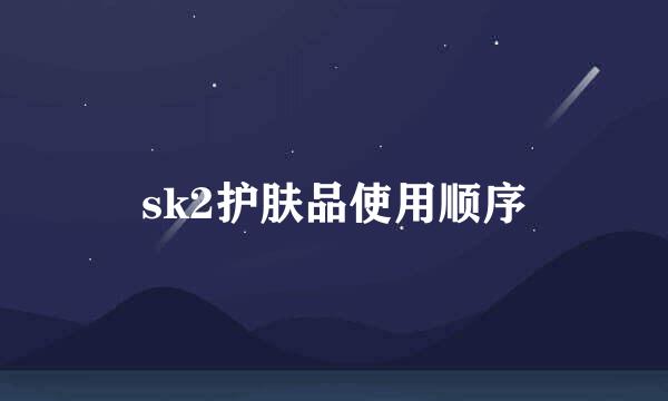 sk2护肤品使用顺序