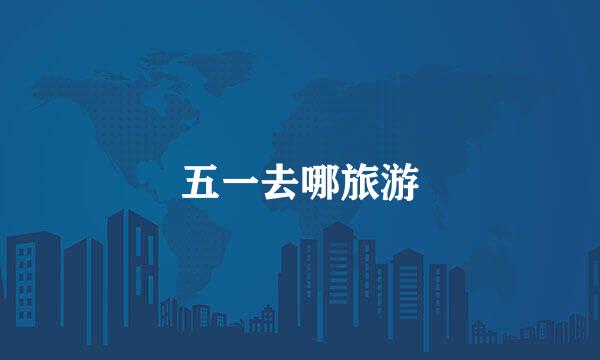 五一去哪旅游