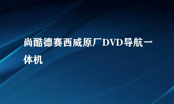 尚酷德赛西威原厂DVD导航一体机
