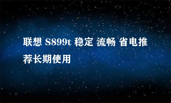 联想 S899t 稳定 流畅 省电推荐长期使用