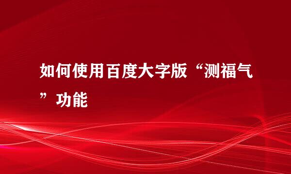 如何使用百度大字版“测福气”功能