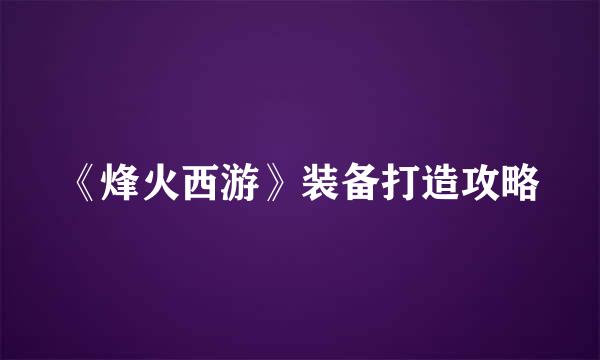 《烽火西游》装备打造攻略