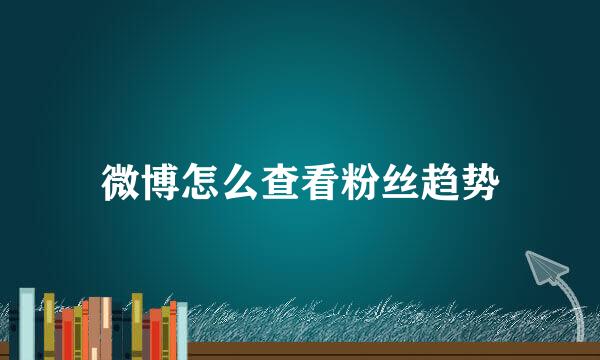 微博怎么查看粉丝趋势