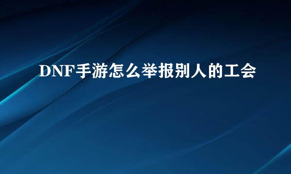 DNF手游怎么举报别人的工会