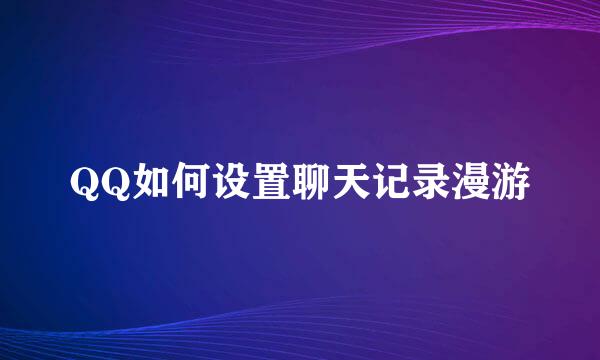QQ如何设置聊天记录漫游