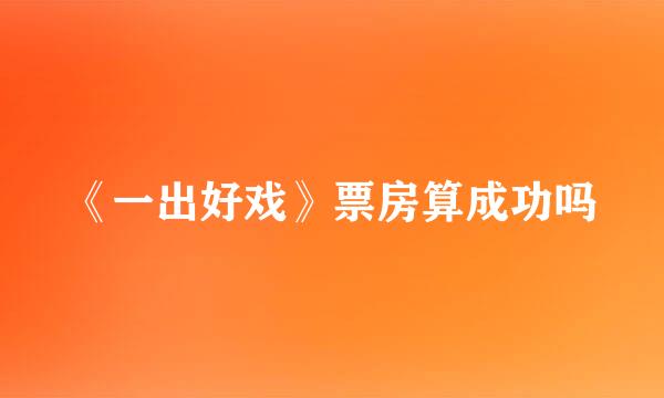 《一出好戏》票房算成功吗