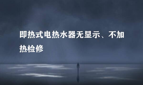 即热式电热水器无显示、不加热检修
