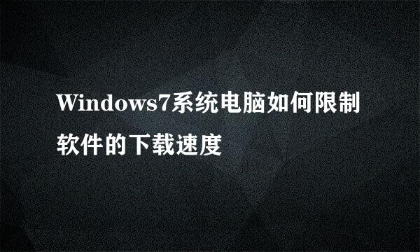 Windows7系统电脑如何限制软件的下载速度