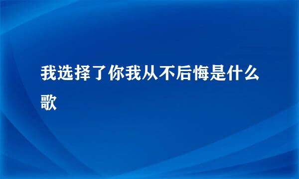 我选择了你我从不后悔是什么歌