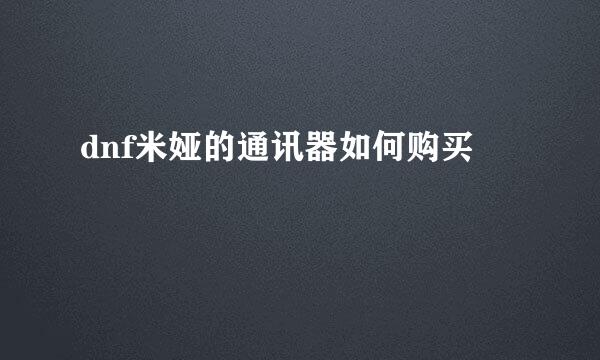 dnf米娅的通讯器如何购买