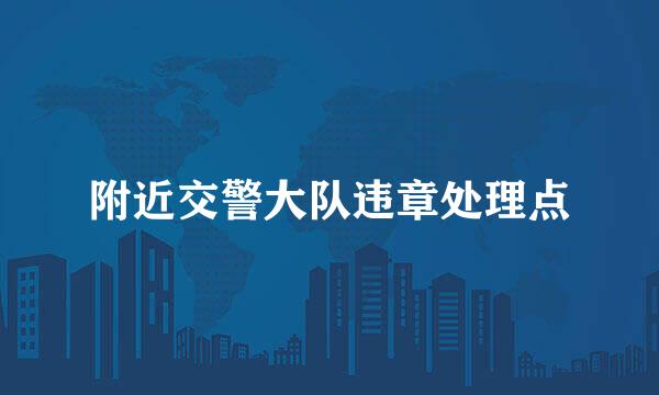 附近交警大队违章处理点