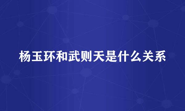 杨玉环和武则天是什么关系