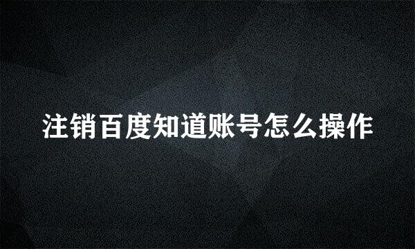 注销百度知道账号怎么操作
