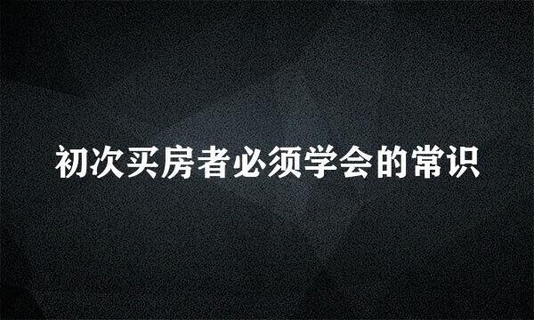 初次买房者必须学会的常识