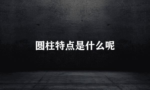圆柱特点是什么呢