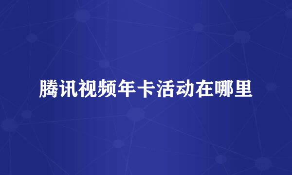 腾讯视频年卡活动在哪里