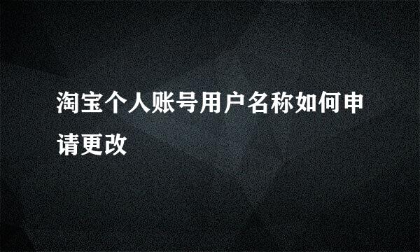 淘宝个人账号用户名称如何申请更改