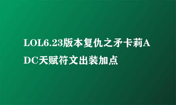 LOL6.23版本复仇之矛卡莉ADC天赋符文出装加点