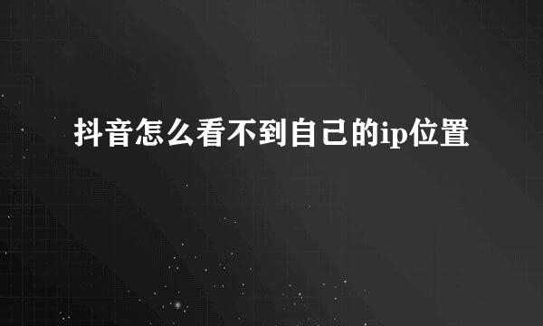 抖音怎么看不到自己的ip位置