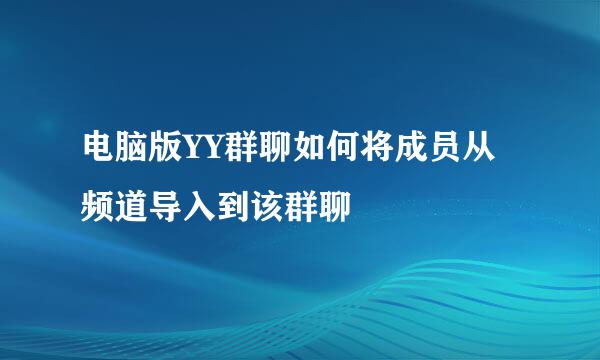 电脑版YY群聊如何将成员从频道导入到该群聊