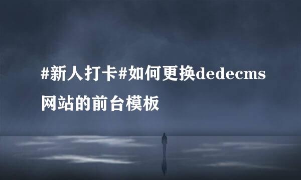 #新人打卡#如何更换dedecms网站的前台模板