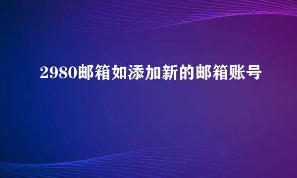 2980邮箱如添加新的邮箱账号