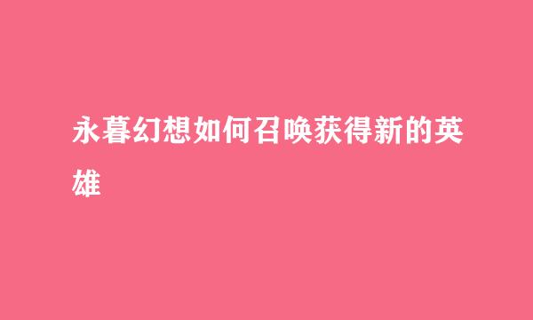 永暮幻想如何召唤获得新的英雄