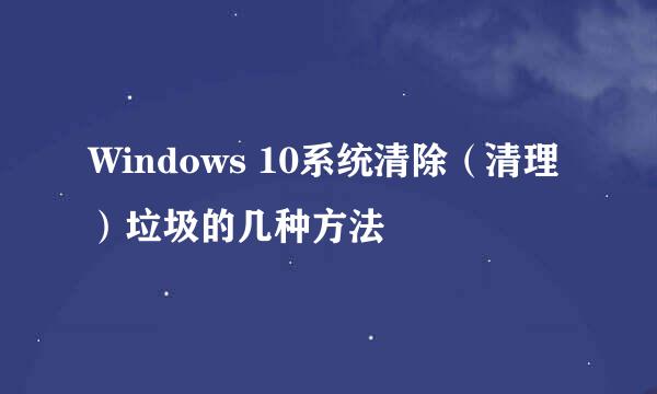 Windows 10系统清除（清理）垃圾的几种方法