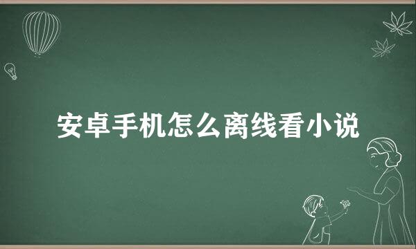 安卓手机怎么离线看小说