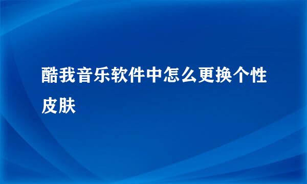 酷我音乐软件中怎么更换个性皮肤