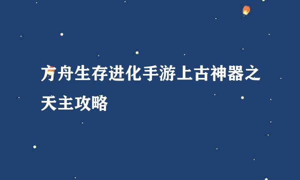 方舟生存进化手游上古神器之天主攻略