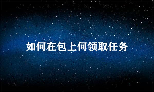 如何在包上何领取任务