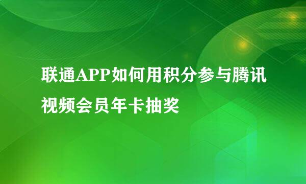 联通APP如何用积分参与腾讯视频会员年卡抽奖