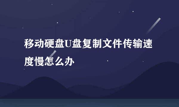 移动硬盘U盘复制文件传输速度慢怎么办