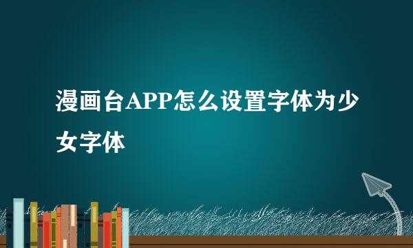 漫画台APP怎么设置字体为少女字体