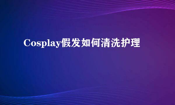 Cosplay假发如何清洗护理