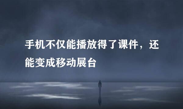 手机不仅能播放得了课件，还能变成移动展台