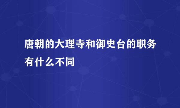 唐朝的大理寺和御史台的职务有什么不同
