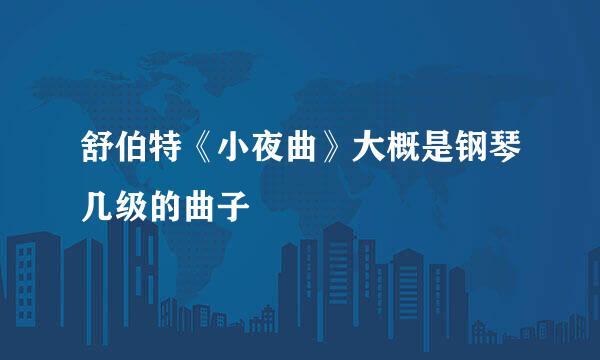 舒伯特《小夜曲》大概是钢琴几级的曲子