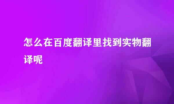 怎么在百度翻译里找到实物翻译呢