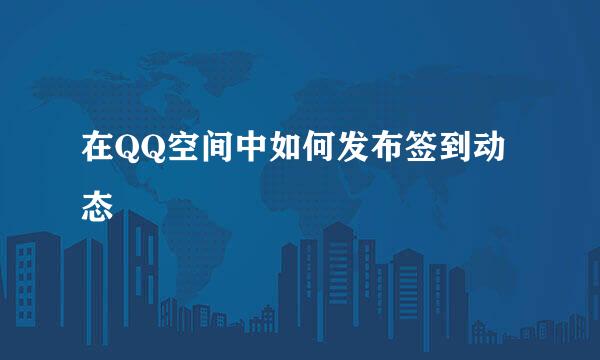 在QQ空间中如何发布签到动态