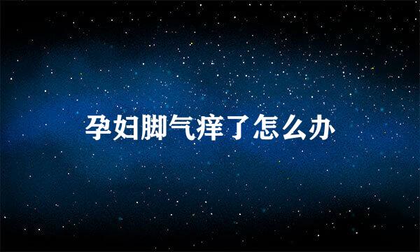 孕妇脚气痒了怎么办