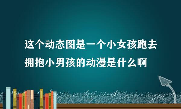 这个动态图是一个小女孩跑去拥抱小男孩的动漫是什么啊