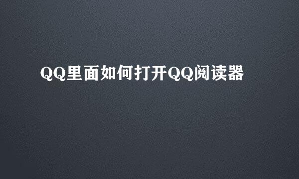 QQ里面如何打开QQ阅读器