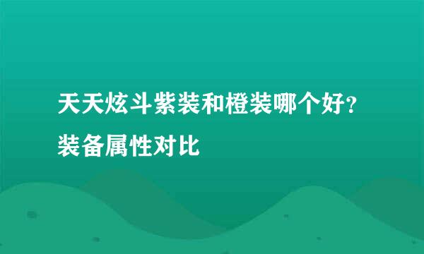 天天炫斗紫装和橙装哪个好？装备属性对比