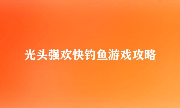 光头强欢快钓鱼游戏攻略